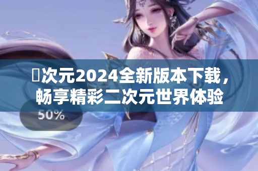 囧次元2024全新版本下载，畅享精彩二次元世界体验