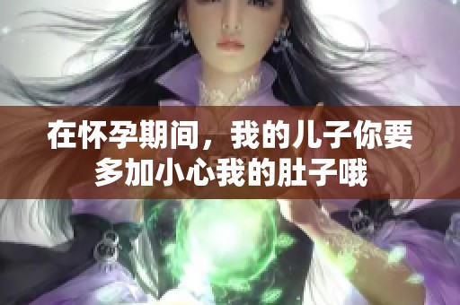 在怀孕期间，我的儿子你要多加小心我的肚子哦