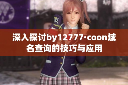 深入探讨by12777·coon域名查询的技巧与应用