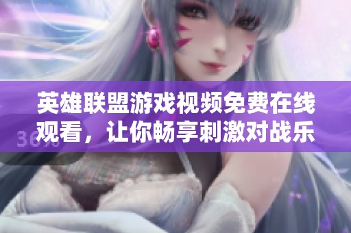 英雄联盟游戏视频免费在线观看，让你畅享刺激对战乐趣