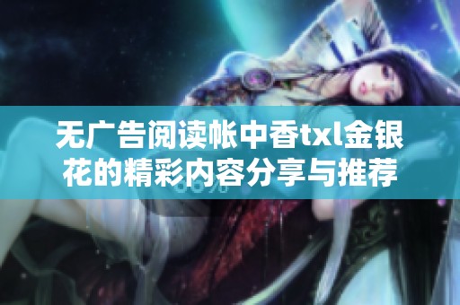 无广告阅读帐中香txl金银花的精彩内容分享与推荐