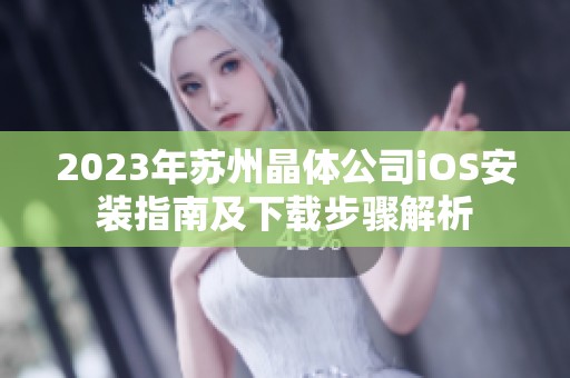 2023年苏州晶体公司iOS安装指南及下载步骤解析