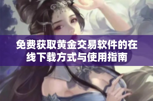 免费获取黄金交易软件的在线下载方式与使用指南