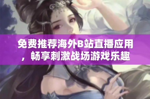 免费推荐海外B站直播应用，畅享刺激战场游戏乐趣