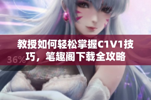 教授如何轻松掌握C1V1技巧，笔趣阁下载全攻略