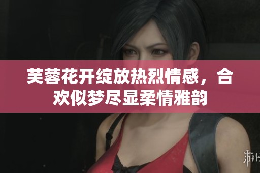 芙蓉花开绽放热烈情感，合欢似梦尽显柔情雅韵