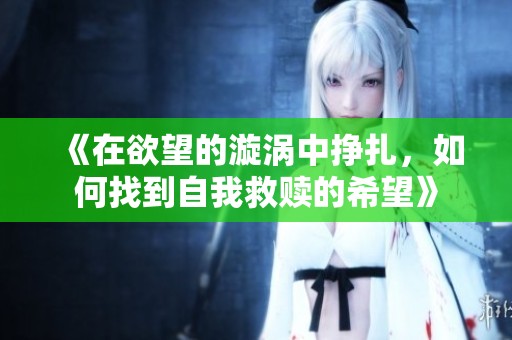 《在欲望的漩涡中挣扎，如何找到自我救赎的希望》