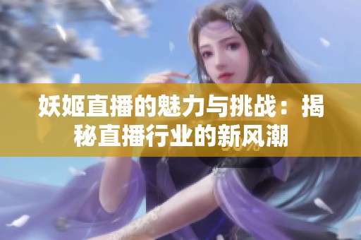 妖姬直播的魅力与挑战：揭秘直播行业的新风潮