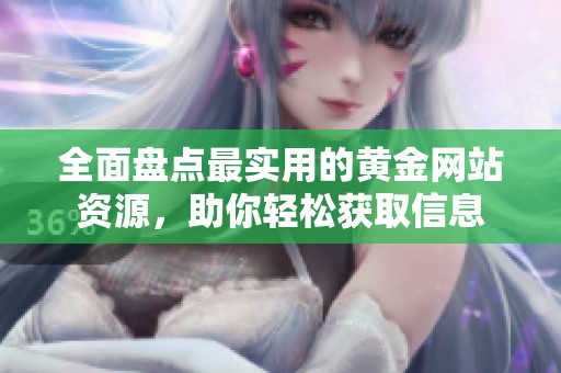 全面盘点最实用的黄金网站资源，助你轻松获取信息