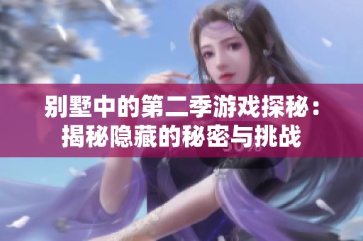 别墅中的第二季游戏探秘：揭秘隐藏的秘密与挑战