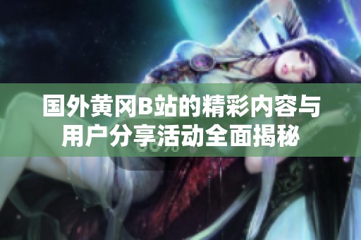 国外黄冈B站的精彩内容与用户分享活动全面揭秘