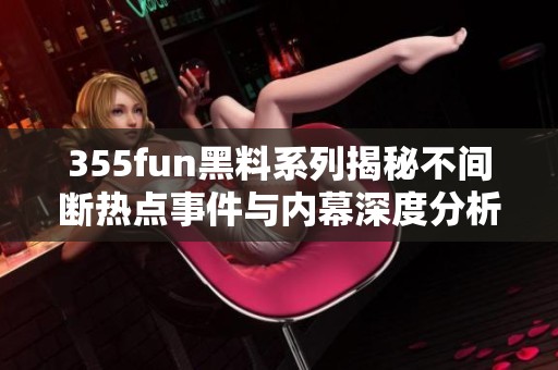 355fun黑料系列揭秘不间断热点事件与内幕深度分析