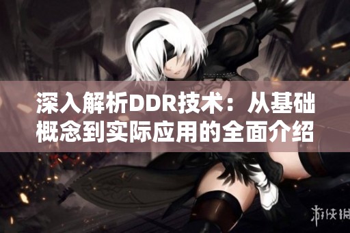 深入解析DDR技术：从基础概念到实际应用的全面介绍