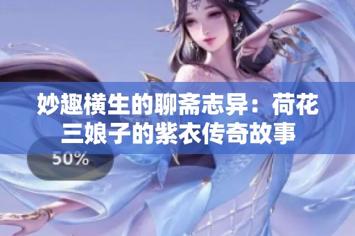 妙趣横生的聊斋志异：荷花三娘子的紫衣传奇故事