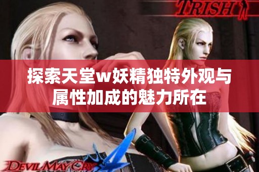 探索天堂w妖精独特外观与属性加成的魅力所在