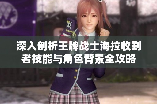 深入剖析王牌战士海拉收割者技能与角色背景全攻略