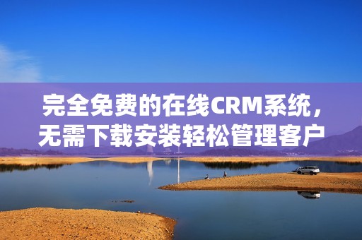 完全免费的在线CRM系统，无需下载安装轻松管理客户关系