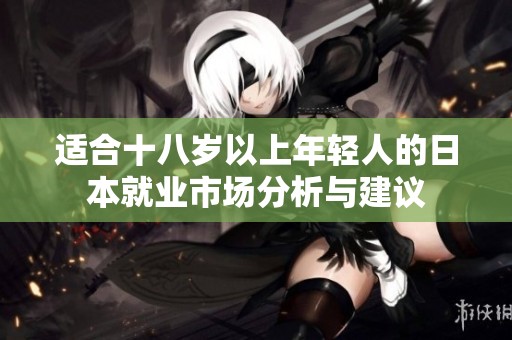适合十八岁以上年轻人的日本就业市场分析与建议