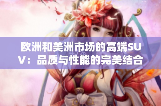 欧洲和美洲市场的高端SUV：品质与性能的完美结合