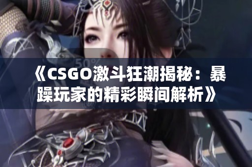 《CSGO激斗狂潮揭秘：暴躁玩家的精彩瞬间解析》