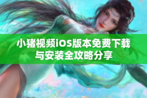 小猪视频iOS版本免费下载与安装全攻略分享