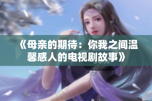 《母亲的期待：你我之间温馨感人的电视剧故事》