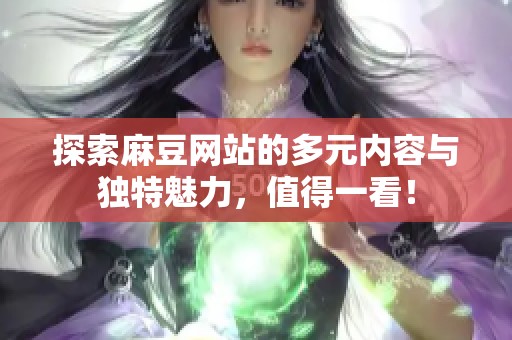 探索麻豆网站的多元内容与独特魅力，值得一看！