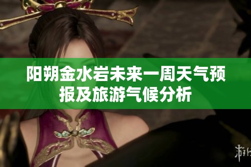 阳朔金水岩未来一周天气预报及旅游气候分析