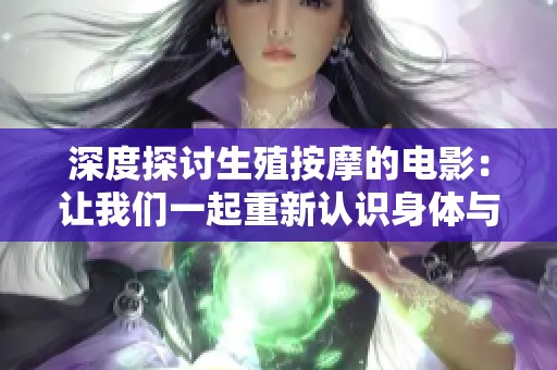 深度探讨生殖按摩的电影：让我们一起重新认识身体与疗愈