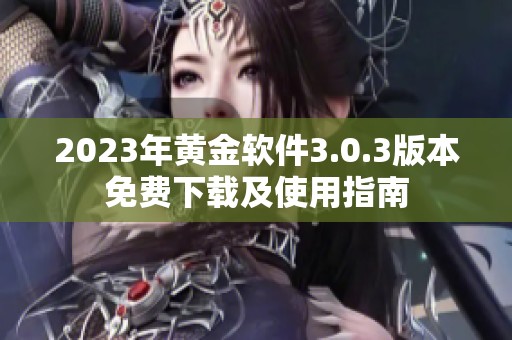 2023年黄金软件3.0.3版本免费下载及使用指南