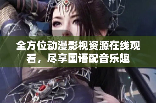 全方位动漫影视资源在线观看，尽享国语配音乐趣