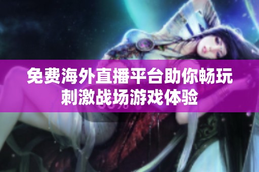 免费海外直播平台助你畅玩刺激战场游戏体验