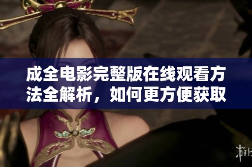成全电影完整版在线观看方法全解析，如何更方便获取资源