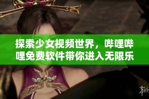 探索少女视频世界，哔哩哔哩免费软件带你进入无限乐趣