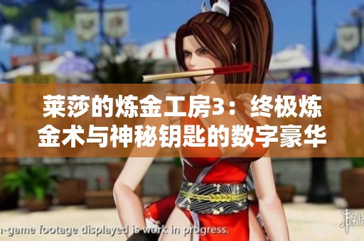 莱莎的炼金工房3：终极炼金术与神秘钥匙的数字豪华版解析