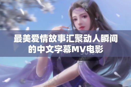 最美爱情故事汇聚动人瞬间的中文字幕MV电影