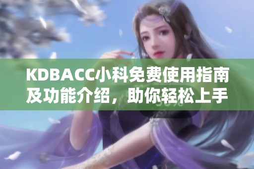 KDBACC小科免费使用指南及功能介绍，助你轻松上手