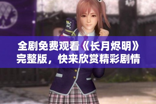 全剧免费观看《长月烬明》完整版，快来欣赏精彩剧情！