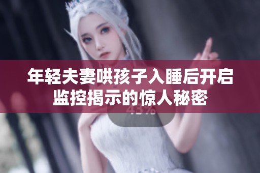 年轻夫妻哄孩子入睡后开启监控揭示的惊人秘密