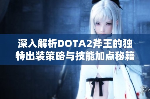深入解析DOTA2斧王的独特出装策略与技能加点秘籍