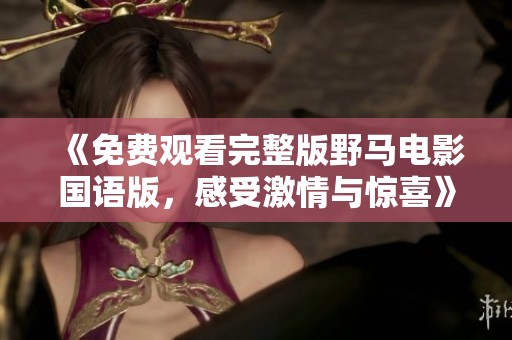 《免费观看完整版野马电影国语版，感受激情与惊喜》