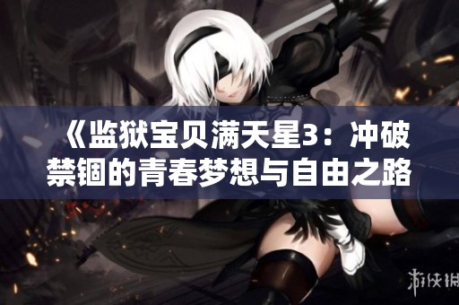 《监狱宝贝满天星3：冲破禁锢的青春梦想与自由之路》