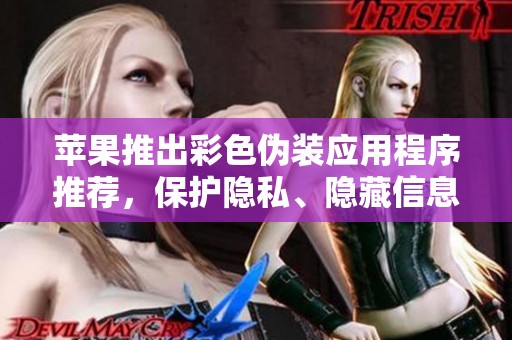 苹果推出彩色伪装应用程序推荐，保护隐私、隐藏信息新选择