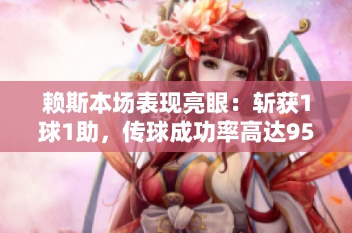 赖斯本场表现亮眼：斩获1球1助，传球成功率高达95%