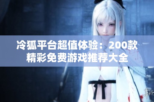 冷狐平台超值体验：200款精彩免费游戏推荐大全