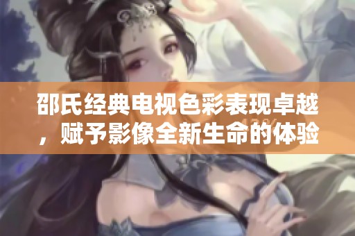 邵氏经典电视色彩表现卓越，赋予影像全新生命的体验