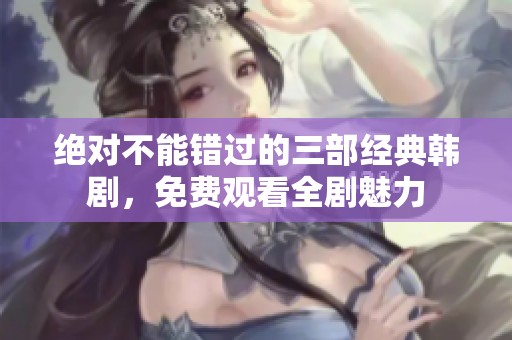 绝对不能错过的三部经典韩剧，免费观看全剧魅力