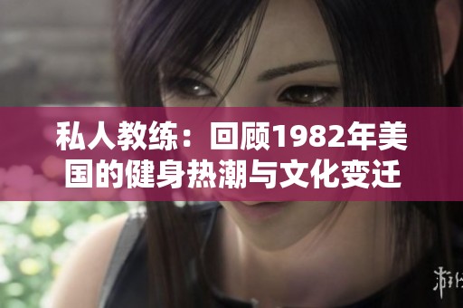 私人教练：回顾1982年美国的健身热潮与文化变迁