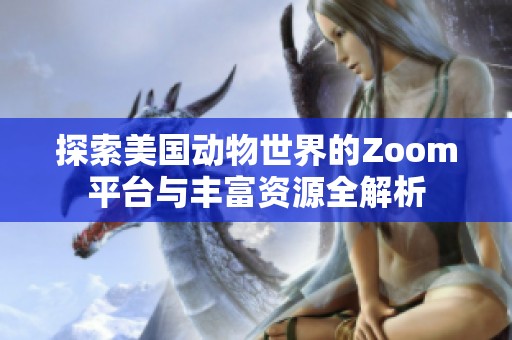探索美国动物世界的Zoom平台与丰富资源全解析