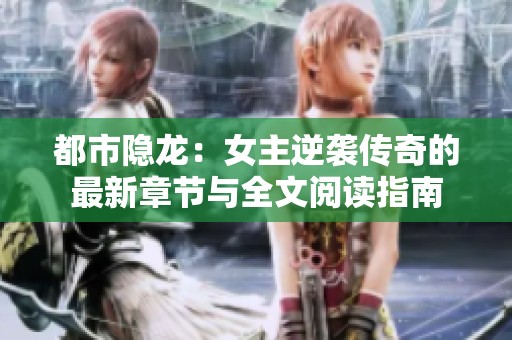 都市隐龙：女主逆袭传奇的最新章节与全文阅读指南